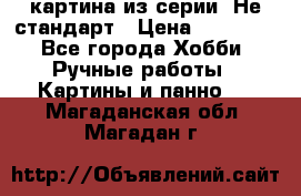 картина из серии- Не стандарт › Цена ­ 19 000 - Все города Хобби. Ручные работы » Картины и панно   . Магаданская обл.,Магадан г.